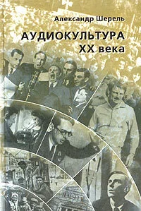 Обложка Аудиокультура XX века. История, эстетические закономерности, особенности влияния на аудиторию. Очерки