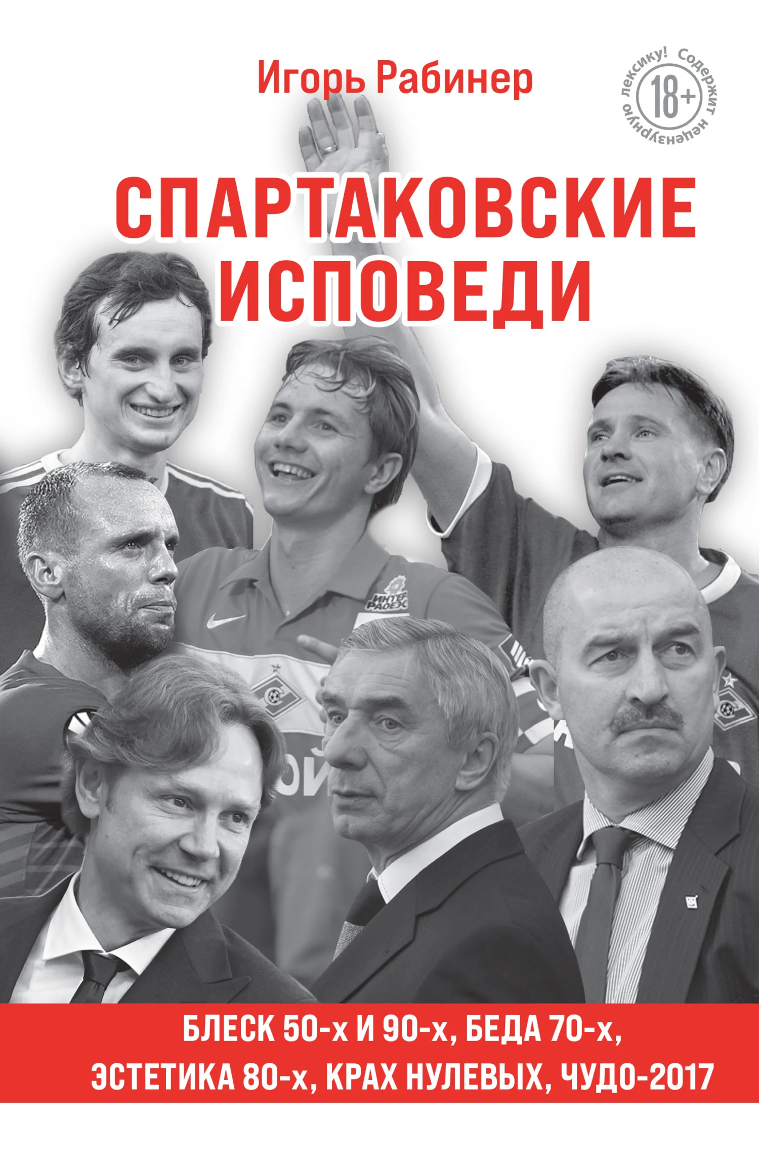 Обложка Спартаковские исповеди. Блеск 50-х и 90-х, эстетика 80-х, крах нулевых, чудо-2017
