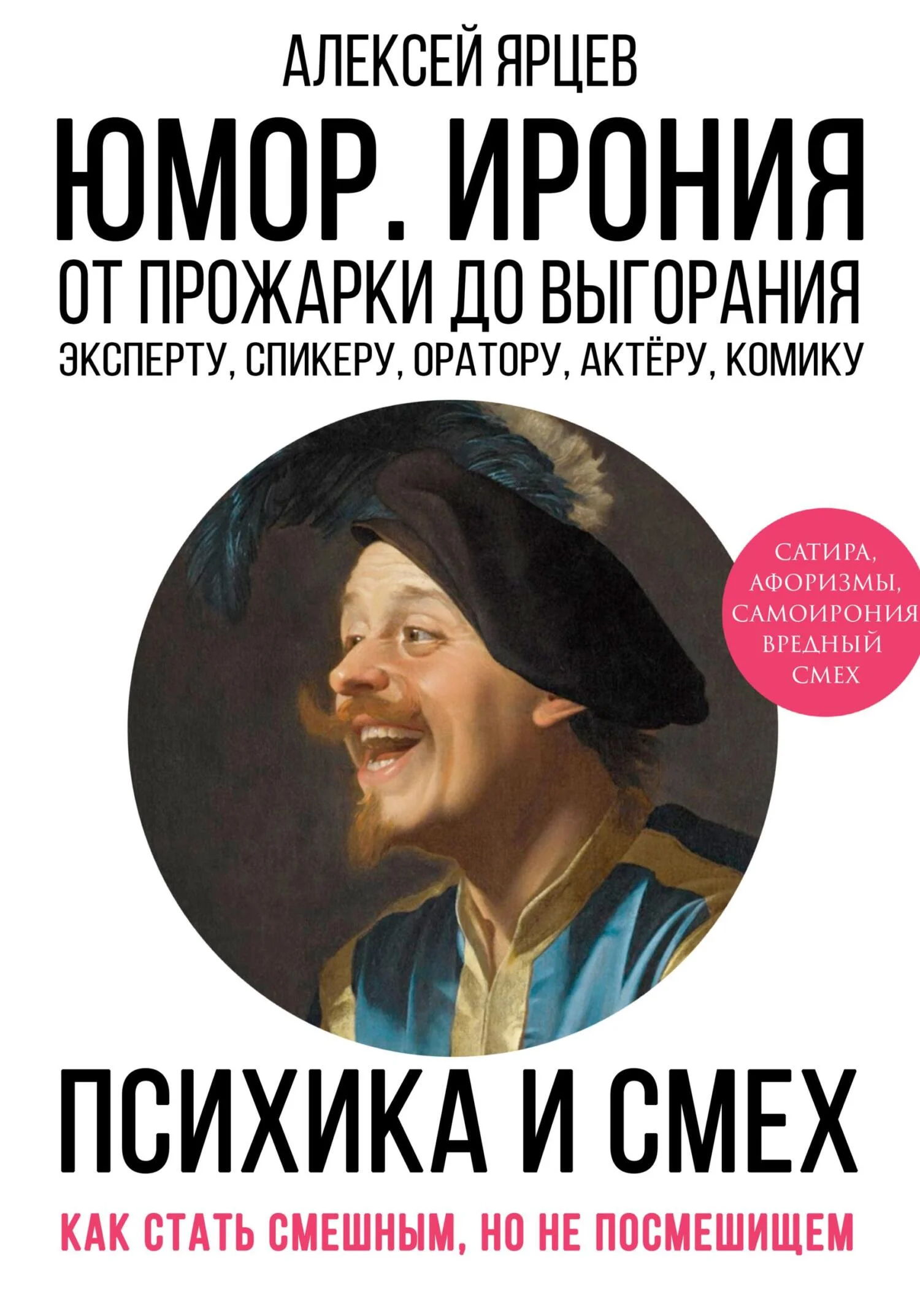 Обложка Юмор. Ирония. Психика смеха. От прожарки до выгорания. Как стать смешным, но не стать посмешищем. Эксперту, спикеру, оратору, актёру, комику