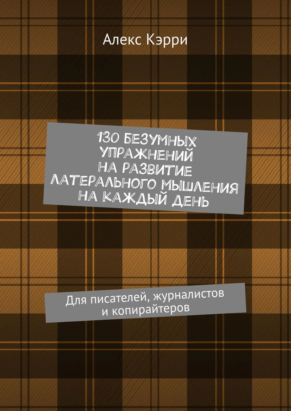 Обложка 130 безумных упражнений на развитие латерального мышления на каждый день. Для писателей, журналистов и копирайтеров