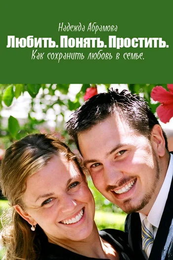 Обложка Любить. Понять. Простить. Как сохранить любовь в семье