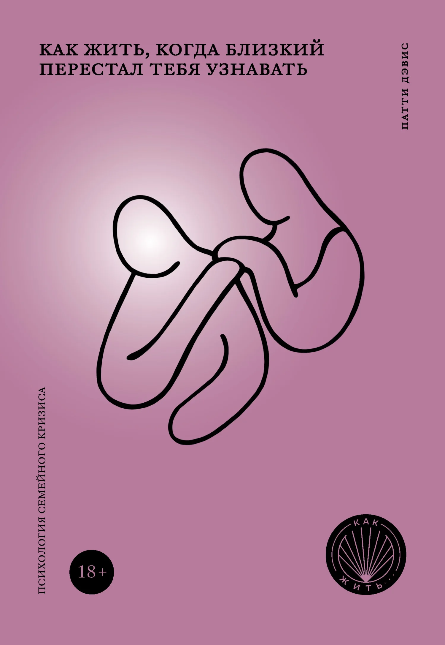 Обложка Как жить, когда близкий перестал тебя узнавать. Психология семейного кризиса