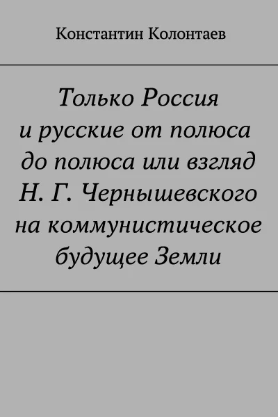 Обложка Только Россия и Русские от полюса до полюса или взгляд Н. Г. Чернышевского на коммунистическое будущее Земли