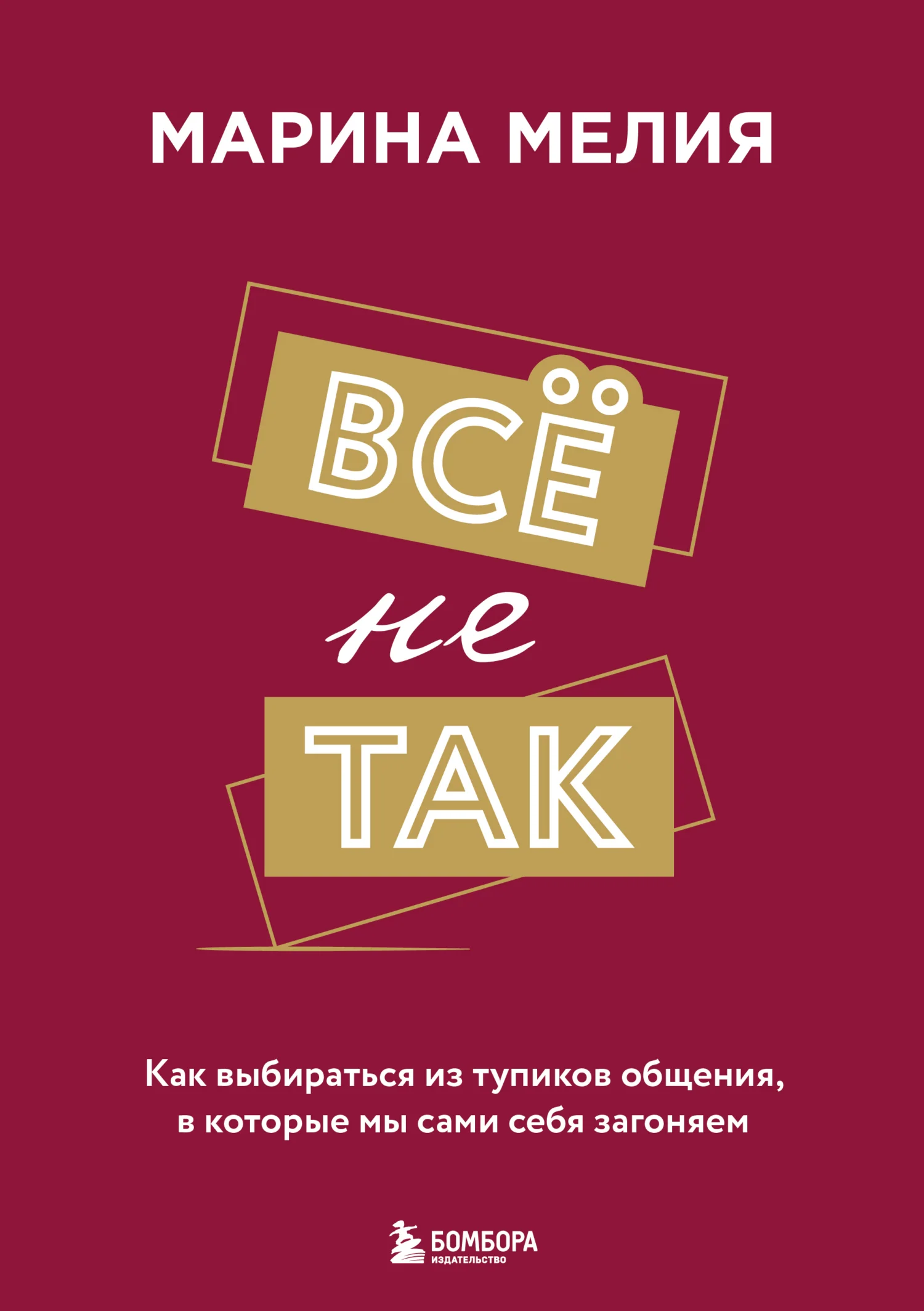 Обложка Всё не так. Как выбираться из тупиков общения, в которые мы сами себя загоняем