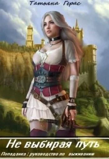 Обложка Не выбирая путь. Попаданка: руководство по выживанию