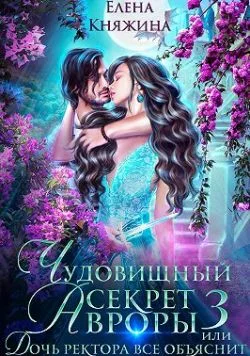 Обложка Чудовищный секрет Авроры 3, или Дочь ректора все объяснит