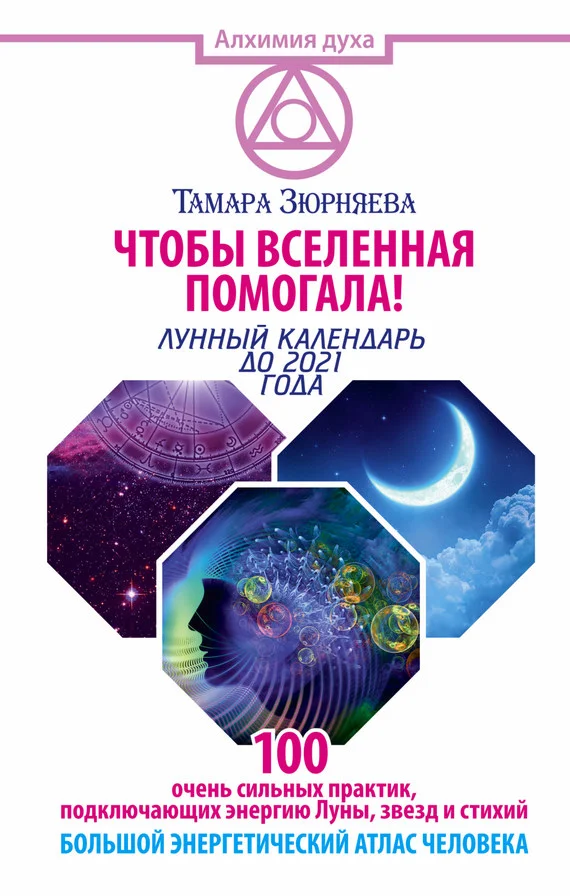 Обложка Чтобы Вселенная помогала! 100 очень сильных практик, подключающих энергию Луны, звезд и стихий. Большой энергетический атлас человека. Лунный календарь до 2021 года