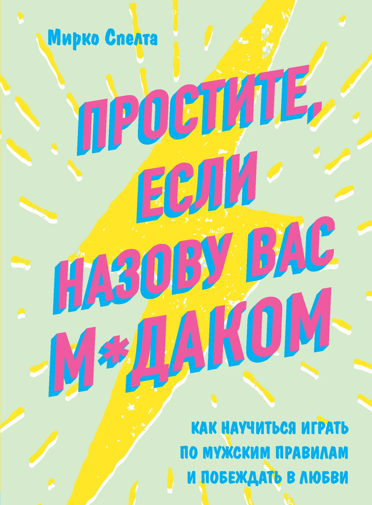 Обложка Простите, если назову вас м*даком. Как научиться играть по мужским правилам и побеждать в любви