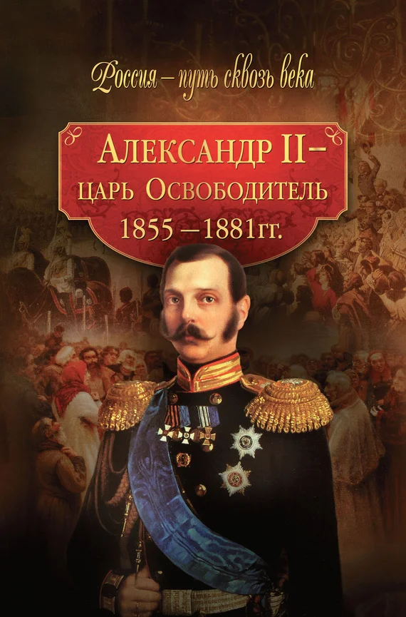 Обложка Александр II – царь-Освободитель. 1855–1881 гг.