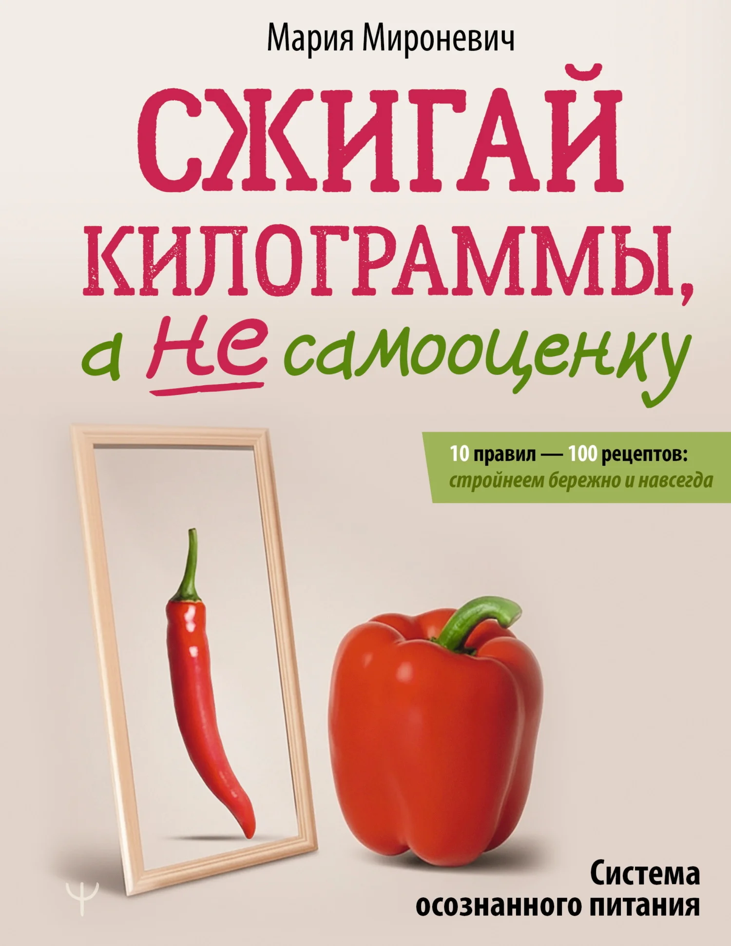 Обложка Сжигай килограммы, а не самооценку. Система осознанного питания. 10 правил – 100 рецептов: стройнеем бережно и навсегда