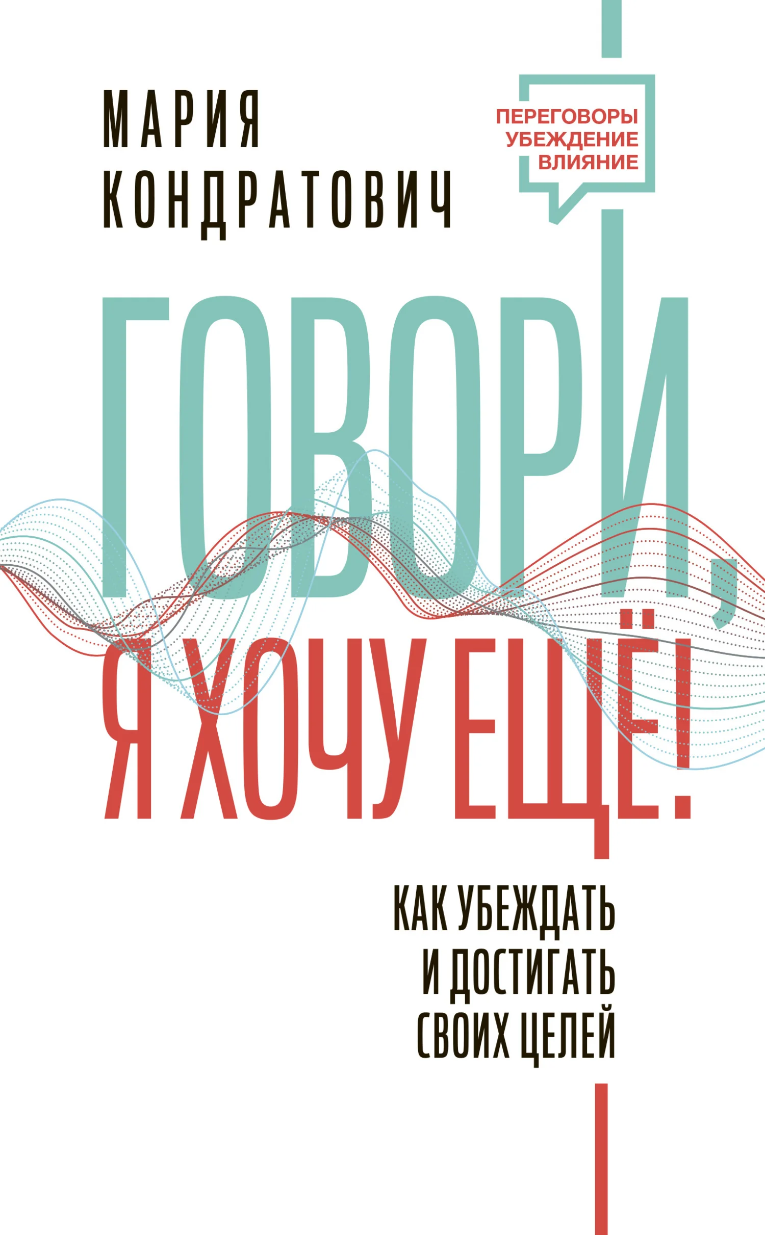 Обложка Говори, я хочу еще! Как убеждать и достигать своих целей
