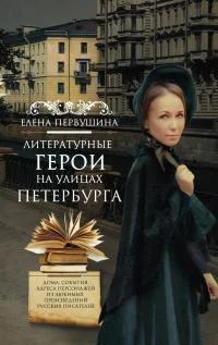 Обложка Литературные герои на улицах Петербурга. Дома, события, адреса персонажей из любимых произведений русских писателей