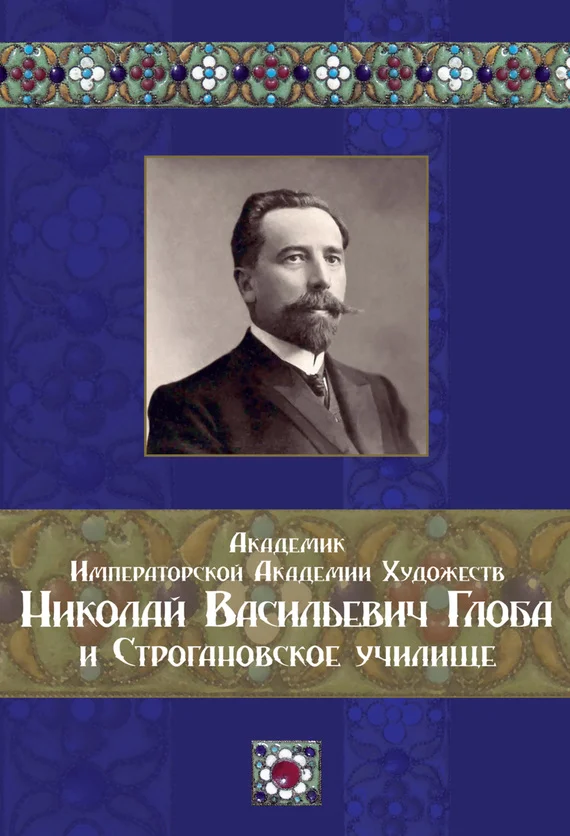 Обложка Академик Императорской Академии Художеств Николай Васильевич Глоба и Строгановское училище