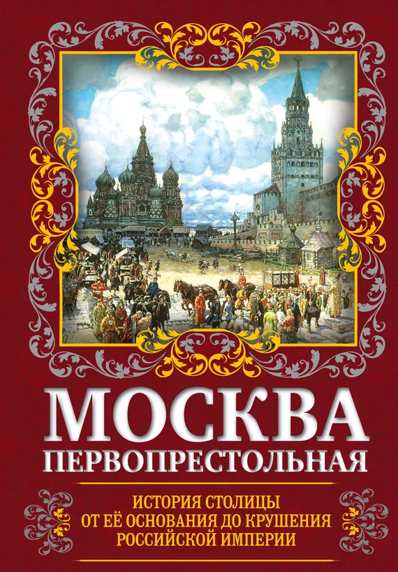 Обложка Москва Первопрестольная. История столицы от ее основания до крушения Российской империи