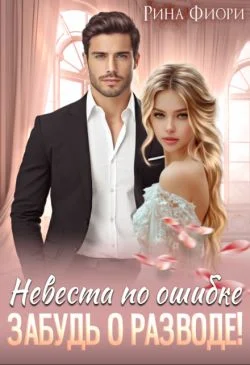 Обложка Невеста по ошибке. Забудь о разводе!