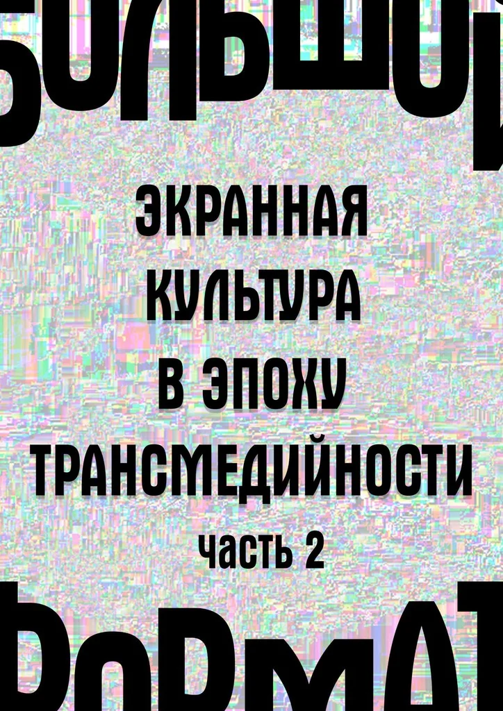 Обложка Большой формат: экранная культура в эпоху трансмедийности. Часть 2