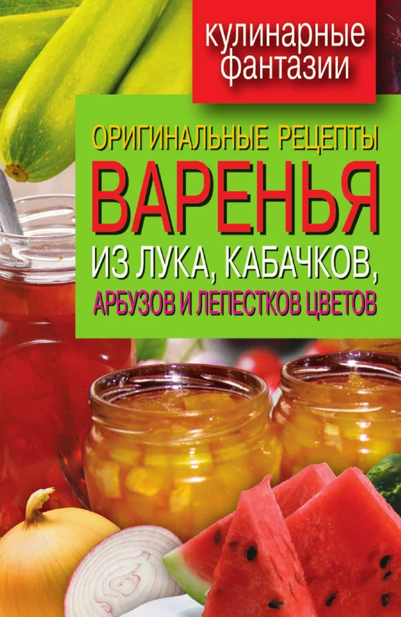 Обложка Оригинальные рецепты варенья из лука, кабачков, арбузов и лепестков цветов