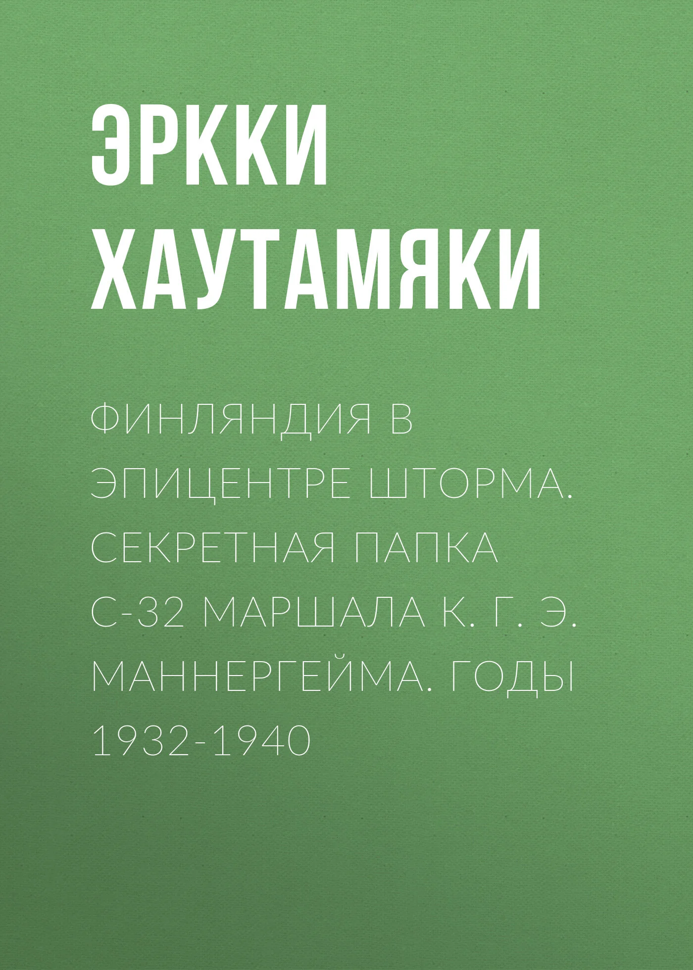 Обложка Финляндия в эпицентре шторма. Секретная Папка С-32 маршала К. Г. Э. Маннергейма. Годы 1932-1940