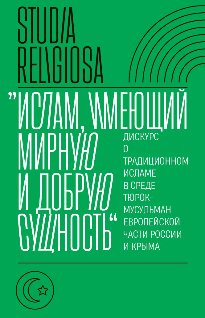 Обложка «Ислам, имеющий мирную и добрую сущность». Дискурс о традиционном исламе в среде тюрок-мусульман европейской части России и Крыма