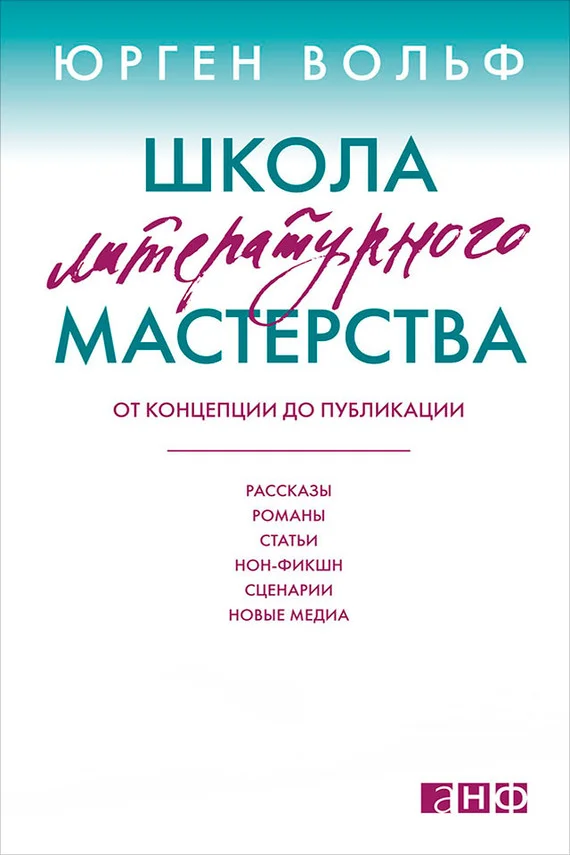 Обложка Школа литературного мастерства. От концепции до публикации: рассказы, романы, статьи, нон-фикшн, сценарии, новые медиа