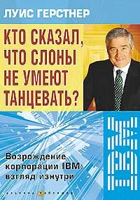Обложка Кто сказал, что слоны не умеют танцевать? Возрождение корпорации IBM: взгляд изнутри