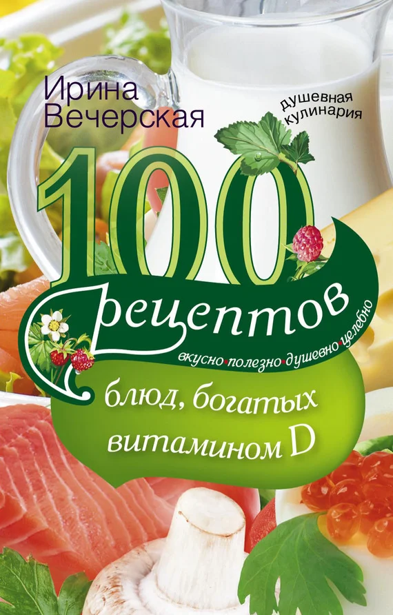 Обложка 100 рецептов блюд, богатыми витамином D. Вкусно, полезно, душевно, целебно