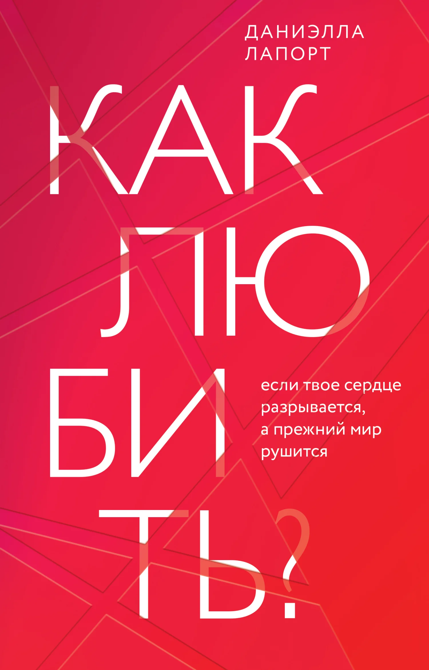 Обложка Как любить? Если твое сердце разрывается, а прежний мир рушится