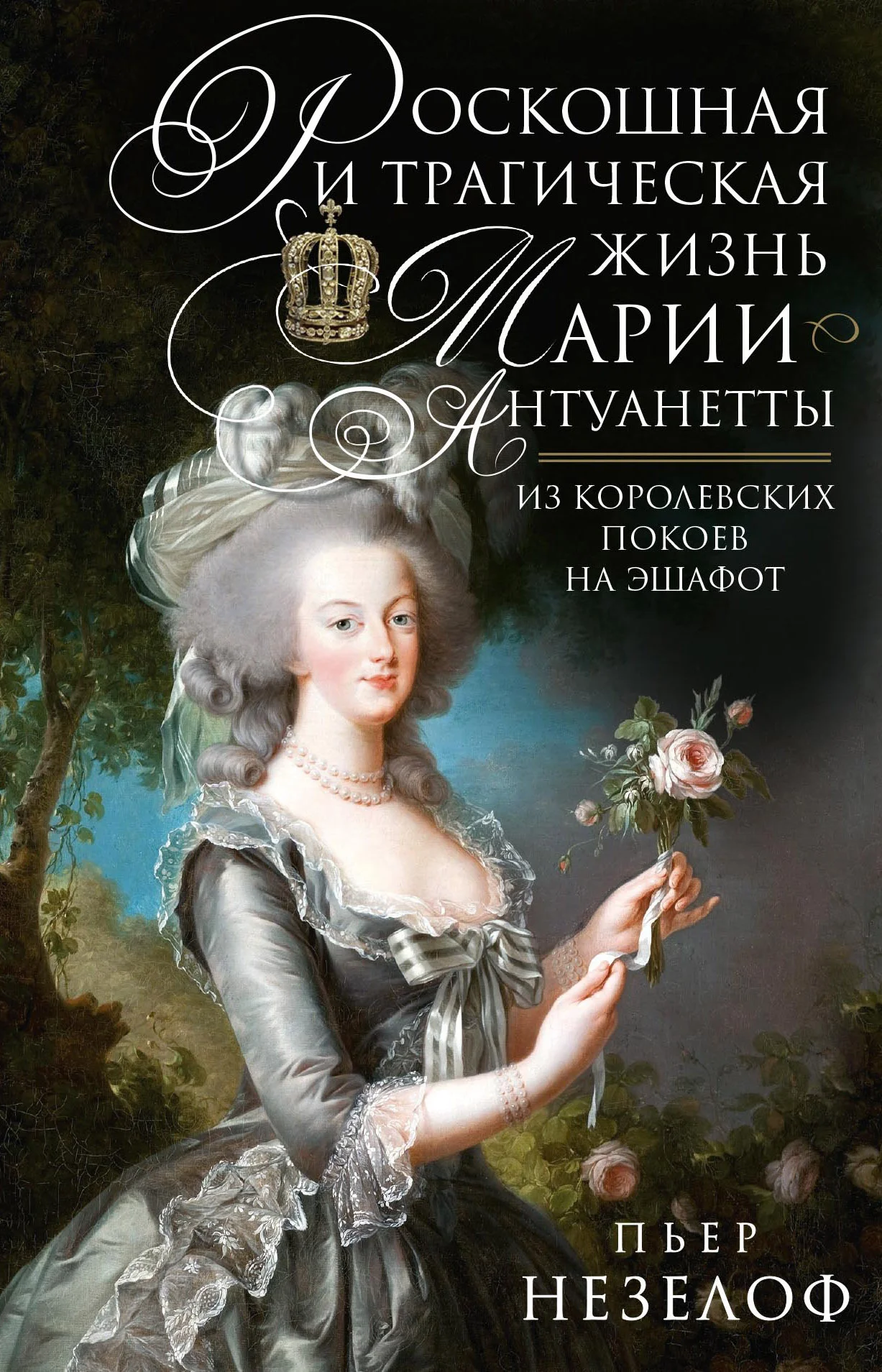 Обложка Роскошная и трагическая жизнь Марии-Антуанетты. Из королевских покоев на эшафот