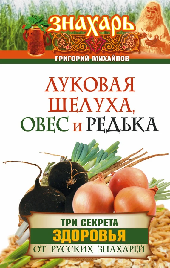 Обложка Луковая шелуха, овес и редька. Три секрета здоровья от русских знахарей