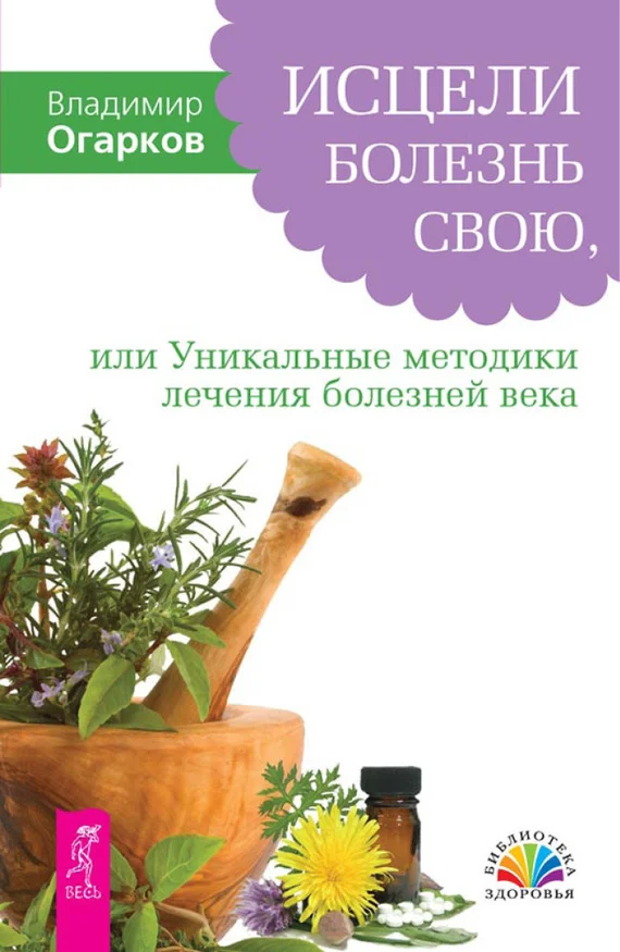 Обложка Исцели болезнь свою, или Уникальные методики лечения болезней века