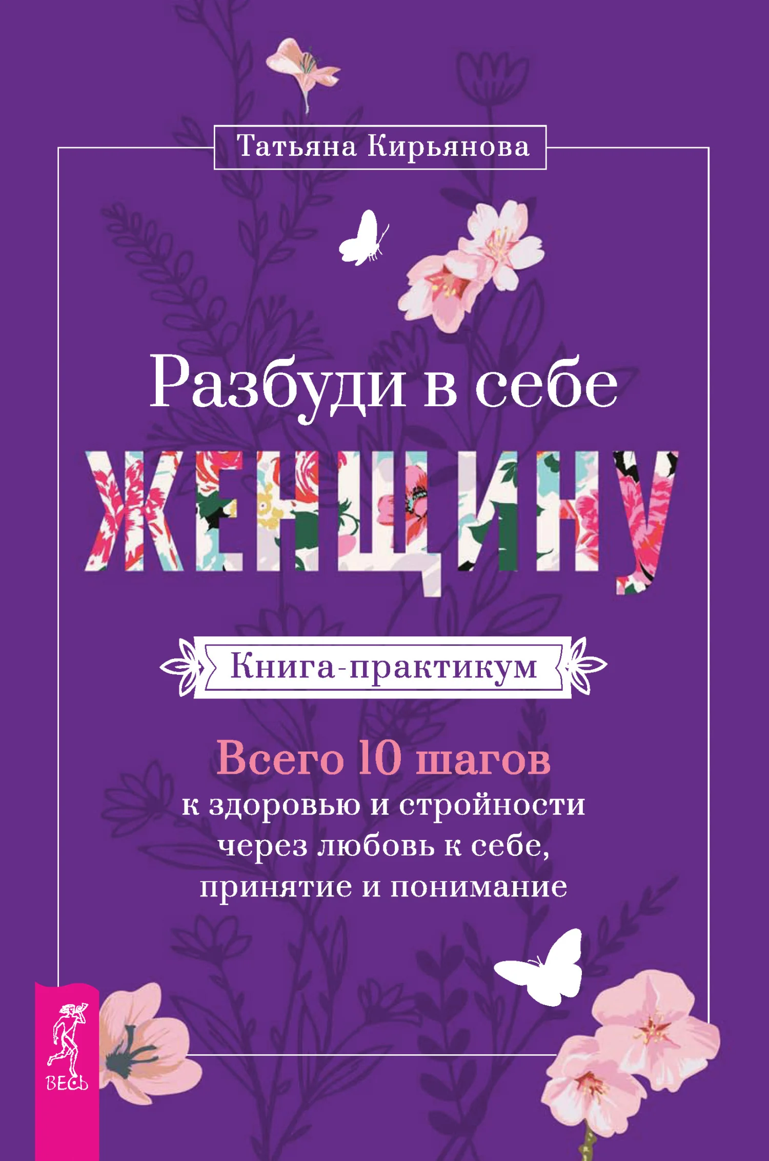 Обложка Разбуди в себе Женщину. Книга-практикум. Всего 10 шагов к здоровью и стройности через любовь к себе, принятие и понимание