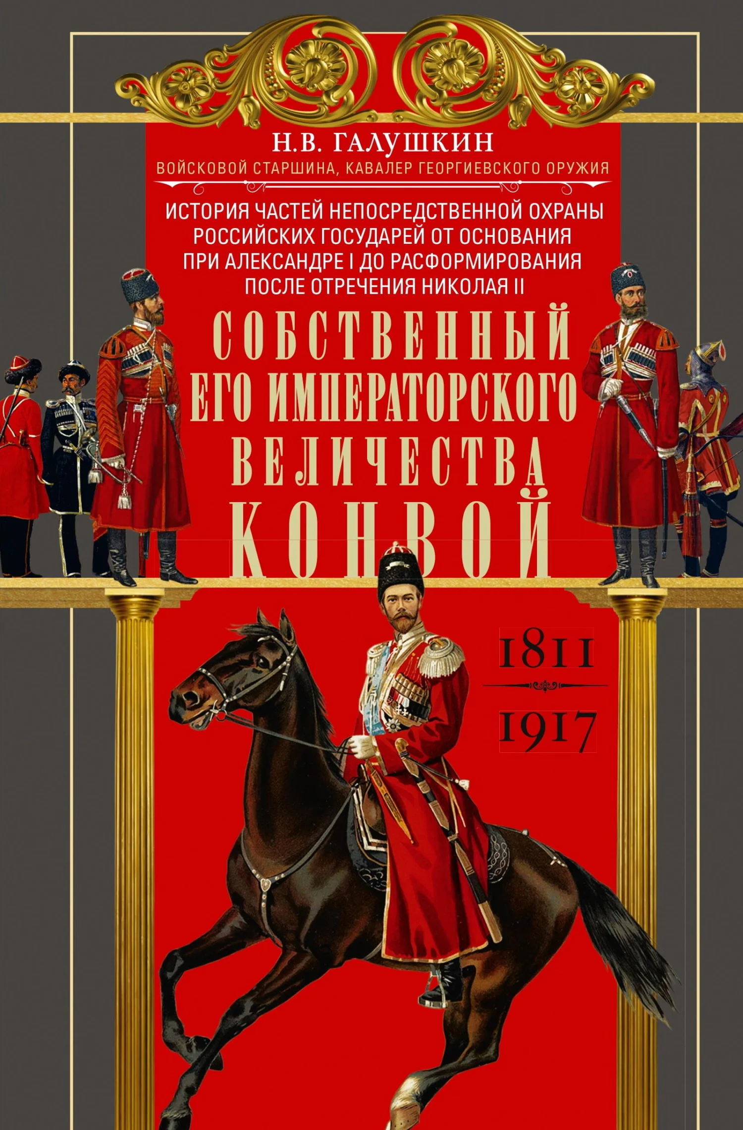 Обложка Собственный Его Императорского Величества Конвой. История частей непосредственной охраны российских государей от основания при Александре I до расформирования после отречения Николая II. 1811— 1917
