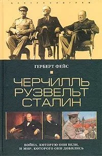 Обложка Черчилль. Рузвельт. Сталин. Война, которую они вели, и мир, которого они добились