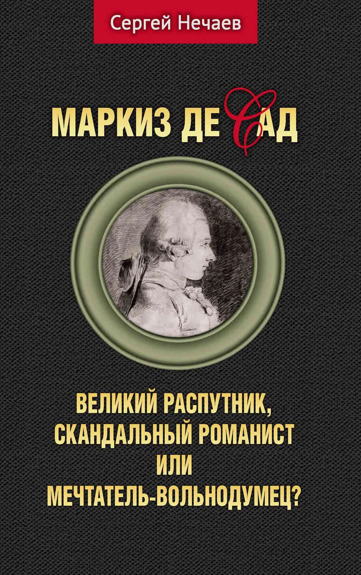 Обложка Маркиз де Сад. Великий распутник, скандальный романист или мечтатель-вольнодумец?