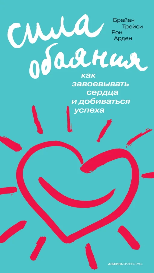 Обложка Сила обаяния: Как завоевывать сердца и добиваться успеха
