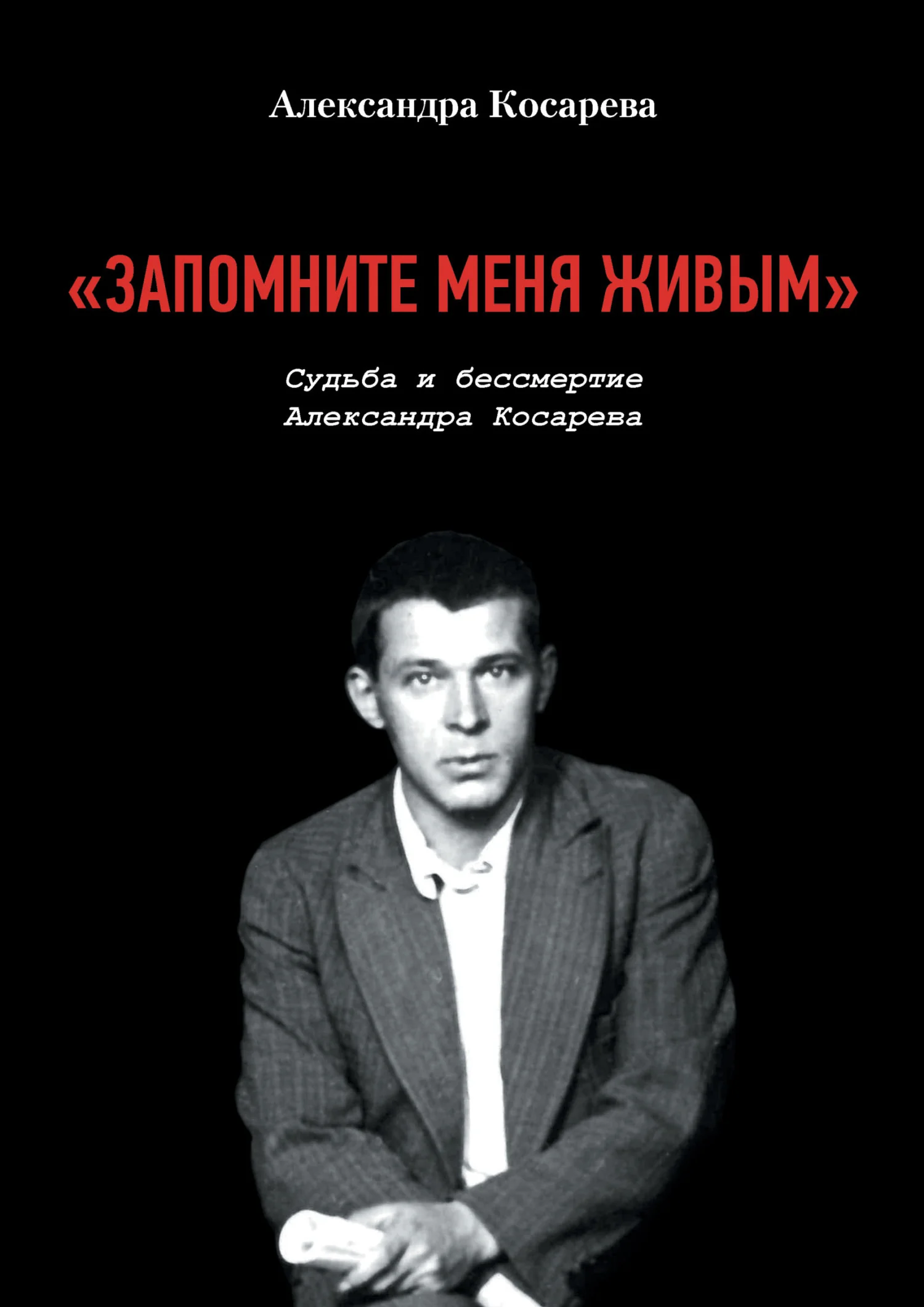 Обложка «Запомните меня живым». Судьба и Бессмертие Александра Косарева