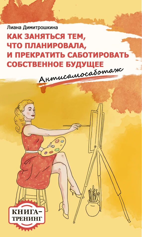 Обложка Как заняться тем, что планировала и прекратить саботировать собственное будущее. Антисамосаботаж. Книга-тренинг