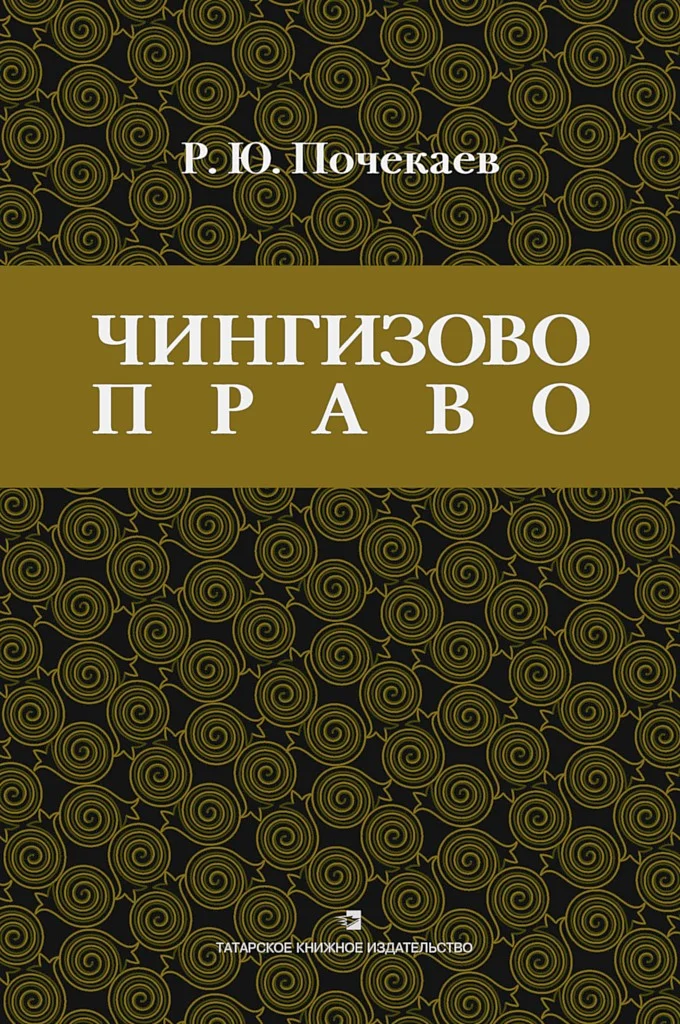 Обложка «Чингизово право». Правовое наследие Монгольской империи в тюрко-татарских ханствах и государствах Центральной Азии (Средние века и Новое время)