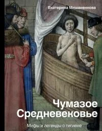 Обложка Чумазое Средневековье. Мифы и легенды о гигиене