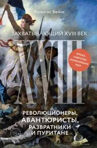 Обложка Захватывающий XVIII век. Революционеры, авантюристы, развратники и пуритане. Эпоха, навсегда изменившая мир