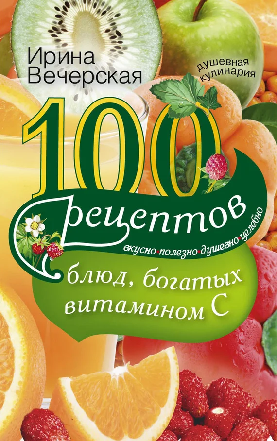 Обложка 100 рецептов блюд, богатых витамином С. Вкусно, полезно, душевно, целебно