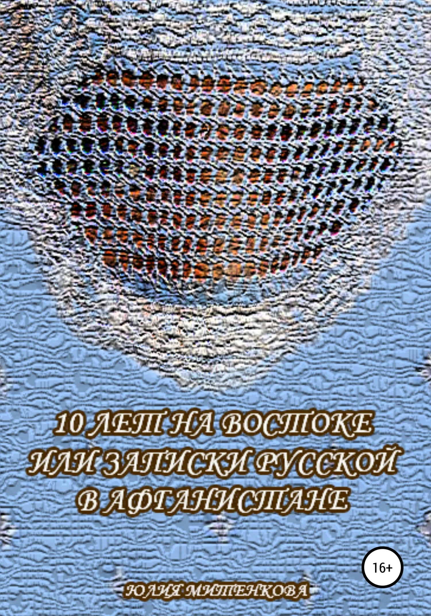 Обложка 10 лет на Востоке, или Записки русской в Афганистане