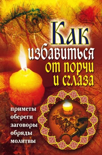 Обложка Как избавиться от порчи и сглаза. Приметы, обереги, заговоры, обряды, молитвы