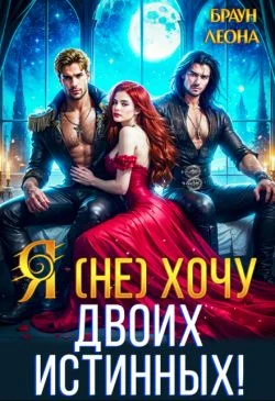 Обложка Я (не) хочу двоих истинных!