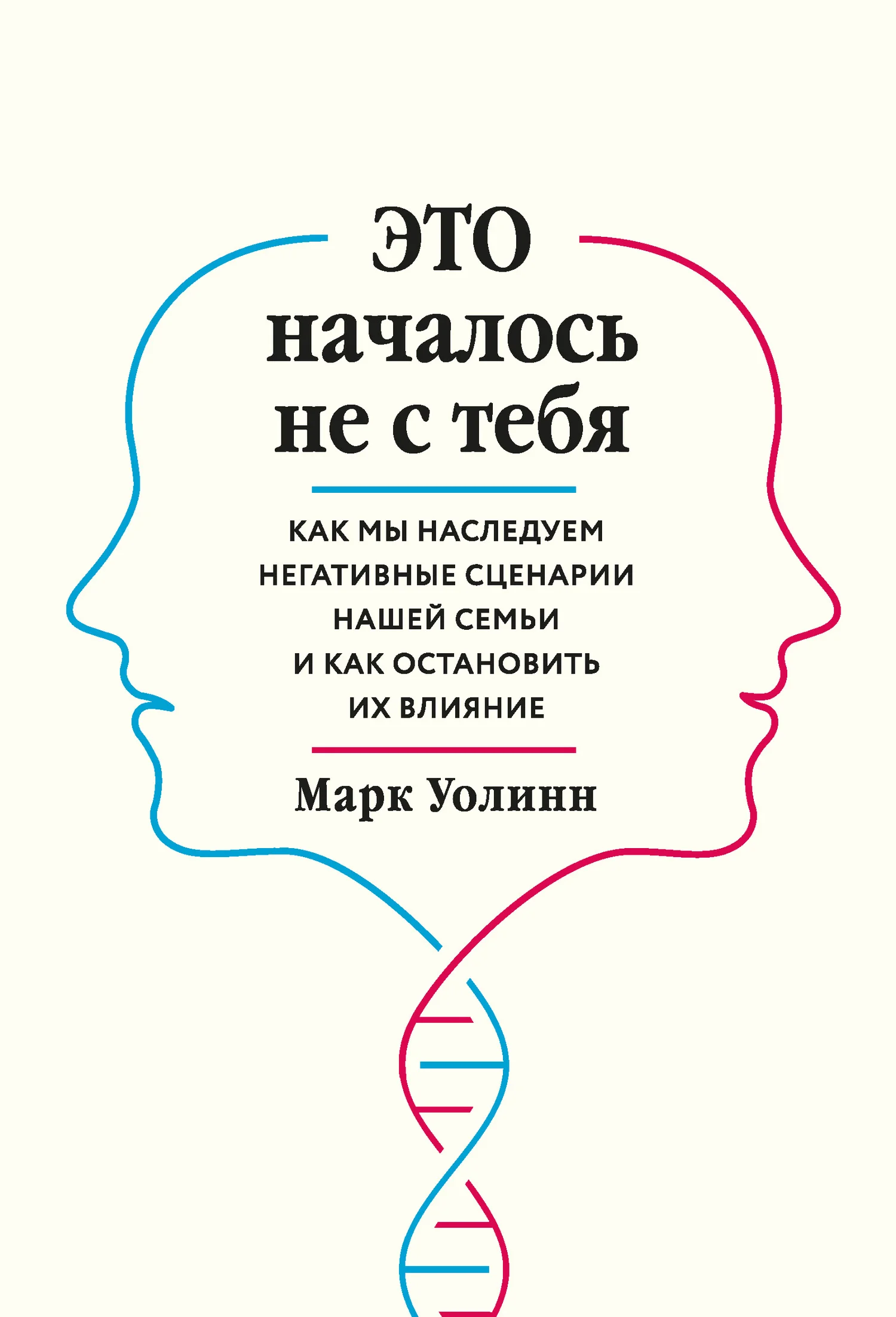 Обложка Это началось не с тебя. Как мы наследуем негативные сценарии нашей семьи и как остановить их влияние