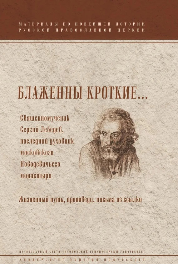 Обложка Блаженны кроткие… Священномученик Сергий Лебедев, последний духовник Московского Новодевичьего монастыря. Жизненный путь, проповеди, письма из ссылки
