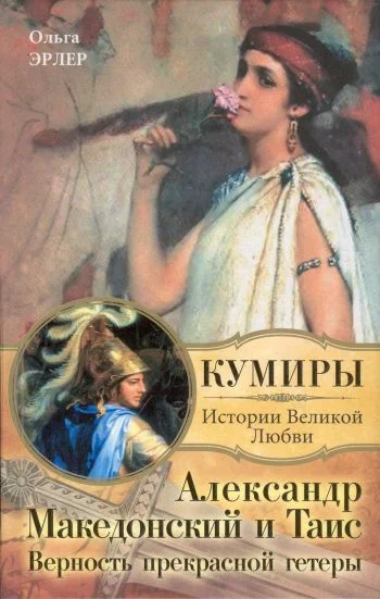 Обложка Александр Македонский и Таис. Верность прекрасной гетеры