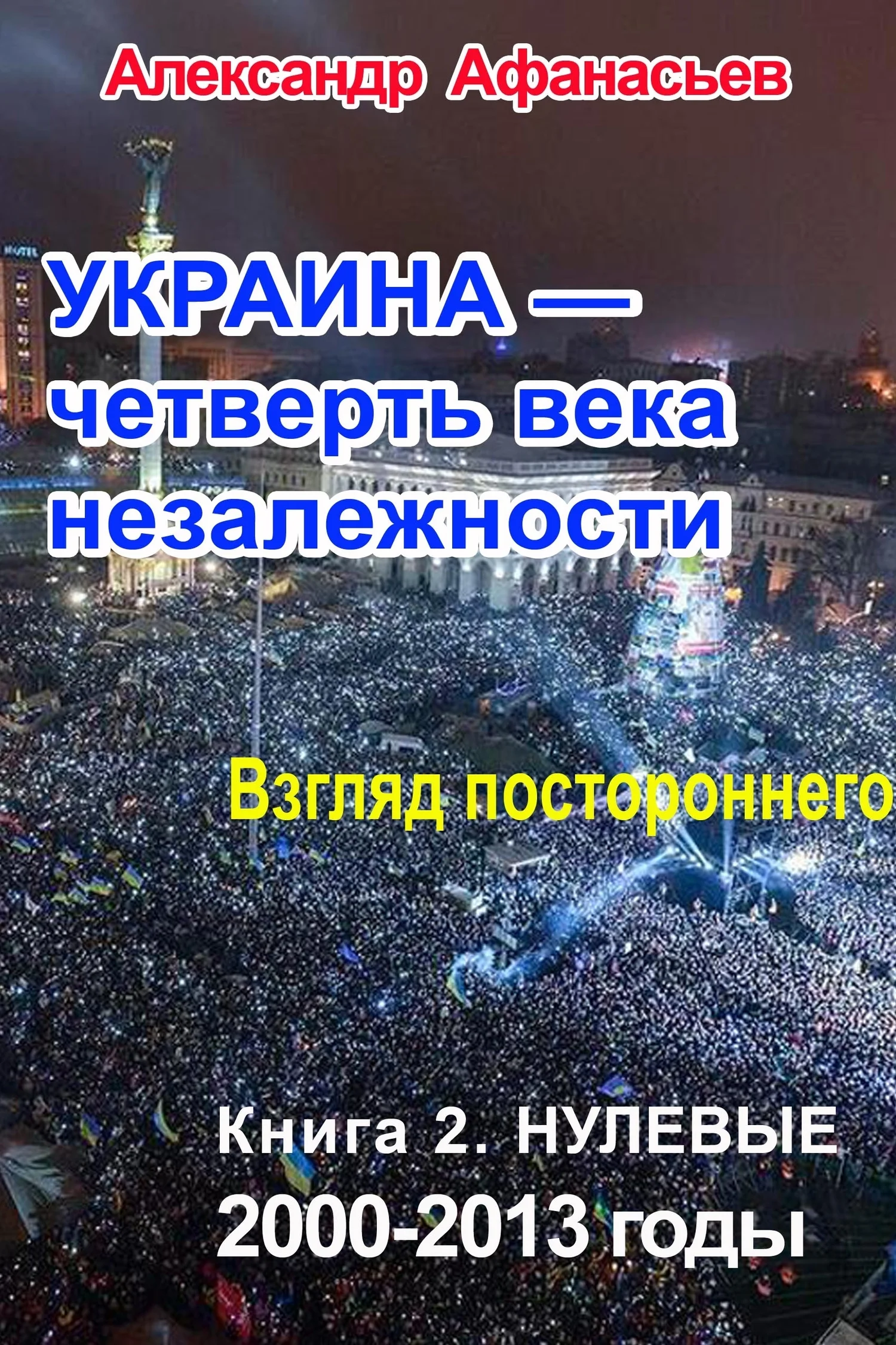 Обложка Украина – четверть века незалежности. Взгляд постороннего. Книга 2. Нулевые. 2000 – 2013
