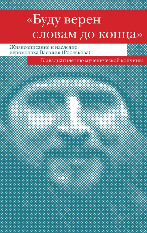 Обложка «Буду верен словам до конца». Жизнеописание и наследие иеромонаха Василия (Рослякова)