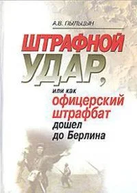 Обложка Штрафной удар, или Как офицерский штрафбат дошел до Берлина